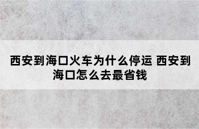 西安到海口火车为什么停运 西安到海口怎么去最省钱